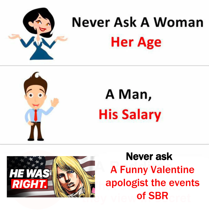 Never Ask A Woman Her Age A Man, His Salary HE WAS RIGHT. Never ask A Funny Valentine apologist the events of SBR