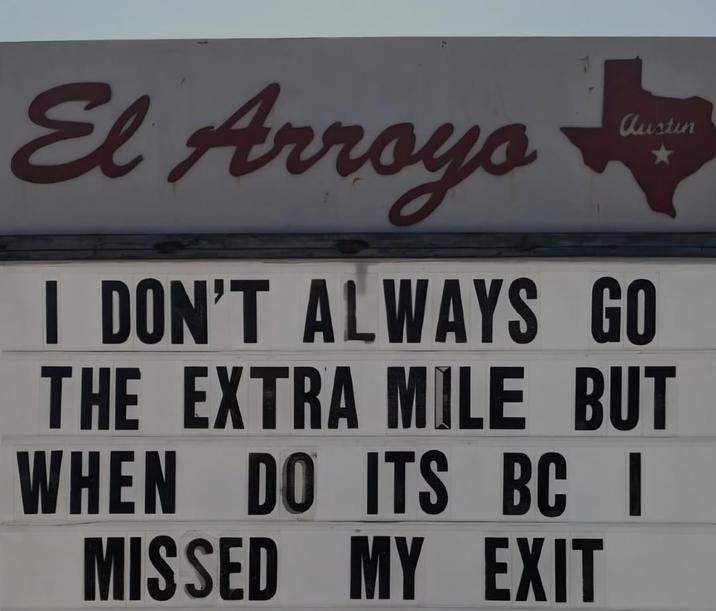 El Arroyo austin I DON'T ALWAYS GO THE EXTRA MILE BUT WHEN DO ITS BC I MISSED MY EXIT