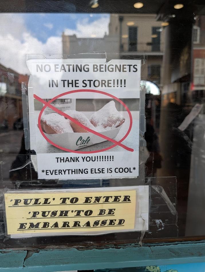 NO EATING BEIGNETS IN THE STORE!!!! KET COFFEE STAND Cafe ORIGINAL THANK YOU!!!!!!! *EVERYTHING ELSE IS COOL* 'PULL' TO ENTER 'PUSH'TO BE EMBARRASSED