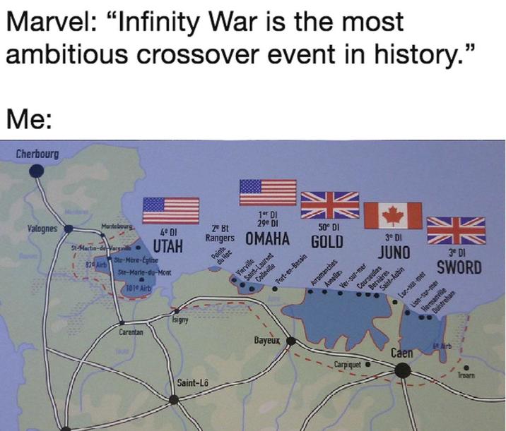 Marvel: "Infinity War is the most ambitious crossover event in history." Me: Cherbourg 3º DI SWORD Valognes St-Martin-derVargville 824 Airb Ste-Mere-Eglise Ste-Marie-du-Mont 101 Airb Carentan Pointe du Hoc 1er DI 29€ DI Montebourg 25 Bt 50° DI 4º DI UTAH Rangers OMAHA GOLD 3° DI JUNO Isigny Saint-Lô Vierville Saint-Laurent Colleville Port-en-Bessin Arromanches Asnelles Saint-Aubin Ver-sur-mer Courseuties Benières • Luc-sur-mer Duistrehar Lion-sur-mer Hermanville Bayeux 6e Airb Caen Carpiquet Trearn