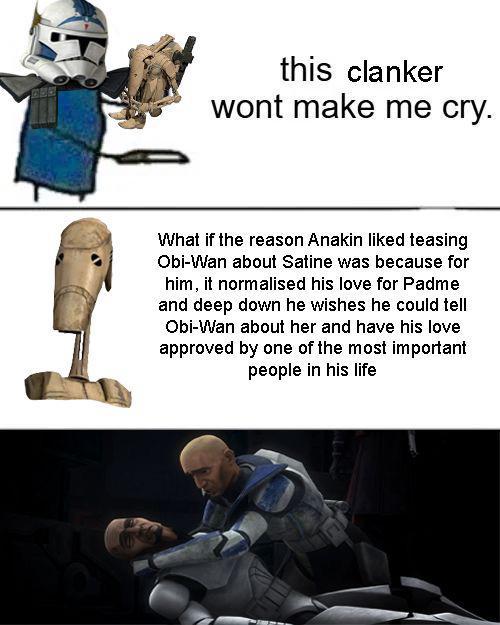 this clanker wont make me cry. What if the reason Anakin liked teasing Obi-Wan about Satine was because for him, it normalised his love for Padme and deep down he wishes he could tell Obi-Wan about her and have his love approved by one of the most important people in his life