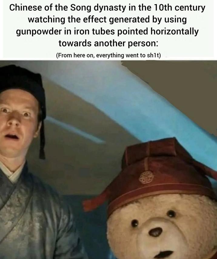 Chinese of the Song dynasty in the 10th century watching the effect generated by using gunpowder in iron tubes pointed horizontally towards another person: (From here on, everything went to s---)
