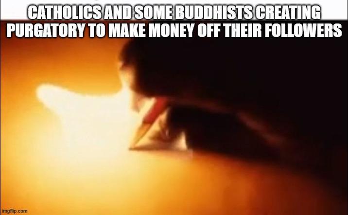 CATHOLICS AND SOME BUDDHISTS CREATING PURGATORY TO MAKE MONEY OFF THEIR FOLLOWERS imgflip.com