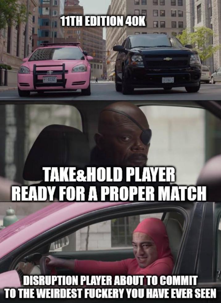 G152 11TH EDITION 40K TAKE&HOLD PLAYER READY FOR A PROPER MATCH DISRUPTION PLAYER ABOUT TO COMMIT TO THE WEIRDEST FUCKERY YOU HAVE EVER SEEN