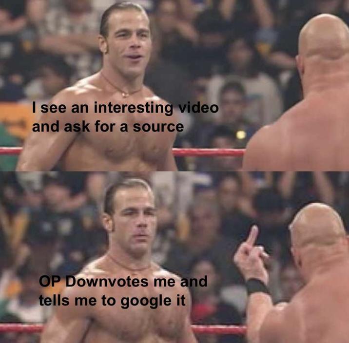 I see an interesting video and ask for a source OP Downvotes me and tells me to google it