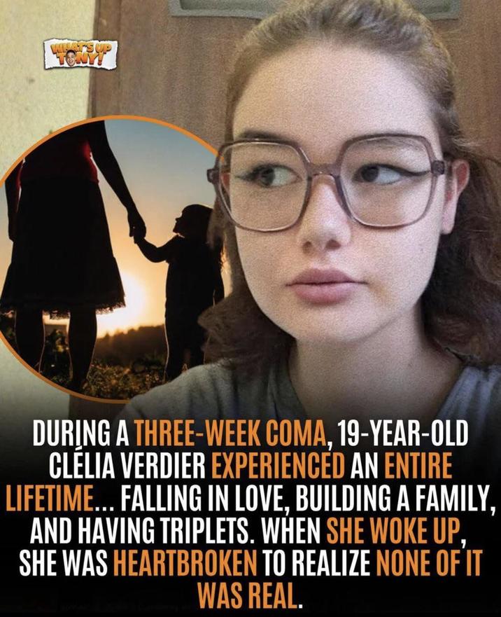 WHAT'S UP DURING A THREE-WEEK COMA, 19-YEAR-OLD CLÉLIA VERDIER EXPERIENCED AN ENTIRE LIFETIME... FALLING IN LOVE, BUILDING A FAMILY, AND HAVING TRIPLETS. WHEN SHE WOKE UP, SHE WAS HEARTBROKEN TO REALIZE NONE OF IT WAS REAL.