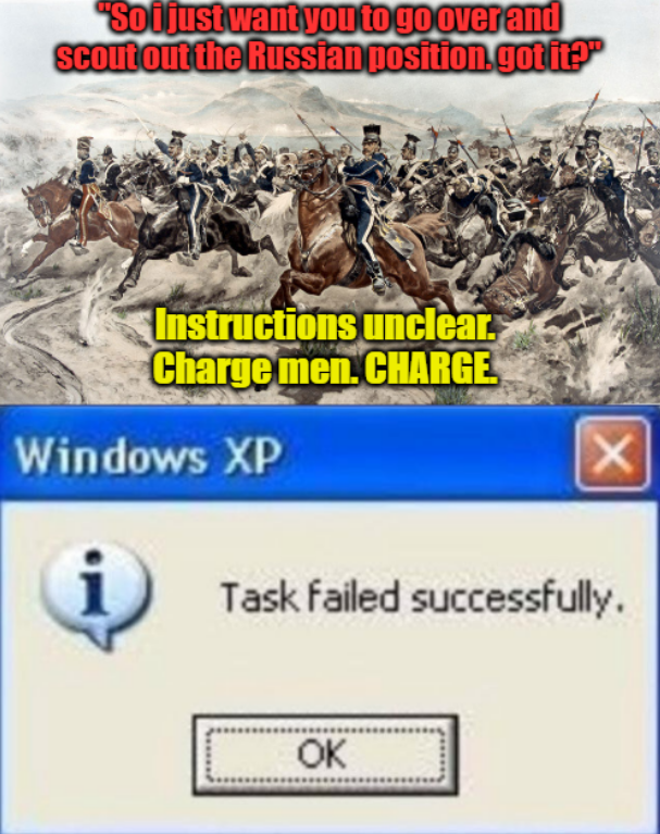 "So i just want you to go over and Scout out the Russian position.got it?" Instructions unclear. Charge men. CHARGE Windows XP X Task failed successfully. OK
