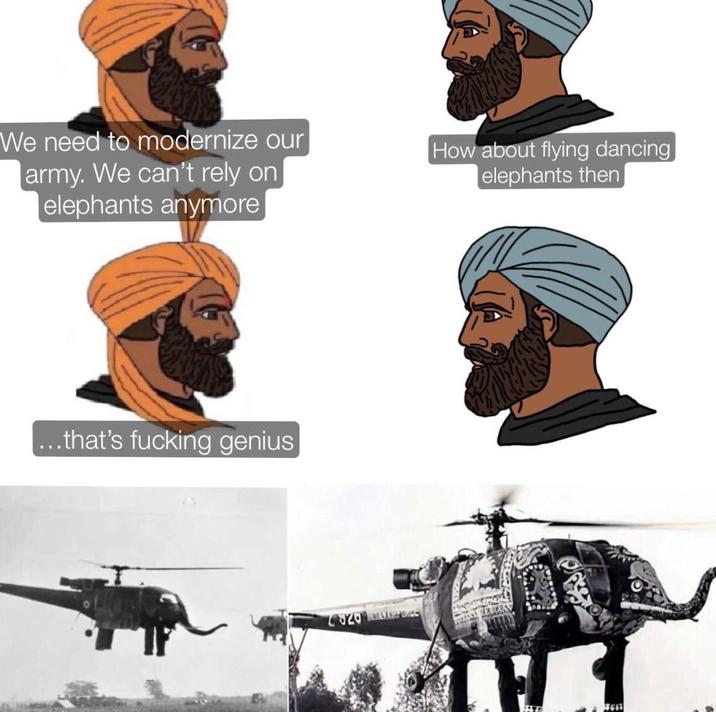 We need to modernize our army. We can't rely on elephants anymore How about flying dancing elephants then ...that's f------ genius