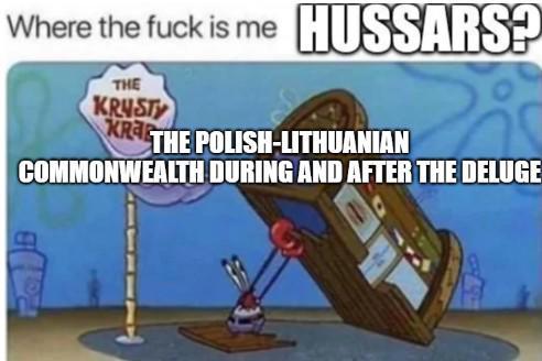 Where the f--- is me HUSSARS? THE KRUSTY KRA THE POLISH-LITHUANIAN COMMONWEALTH DURING AND AFTER THE DELUGE