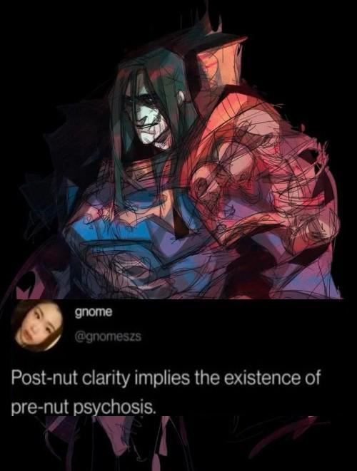 gnome @gnomeszs Post-nut clarity implies the existence of pre-nut psychosis.