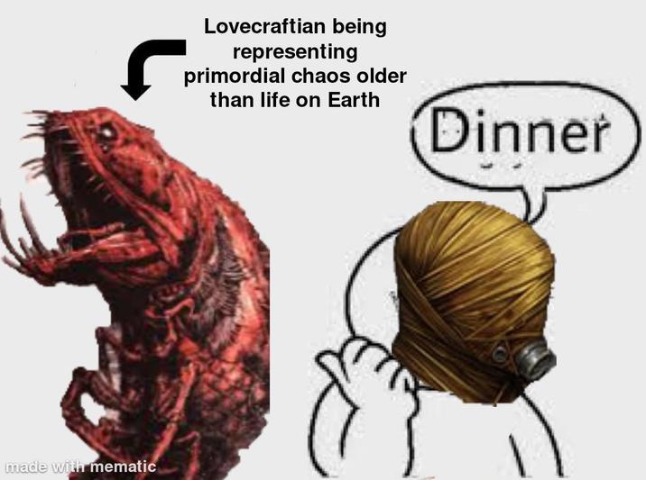 made with mematic Lovecraftian being representing primordial chaos older than life on Earth Dinner