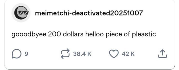 meimetchi-deactivated20251007 gooodbyee 200 dollars helloo piece of pleastic 9 ~ 38.4 K 42 K 个