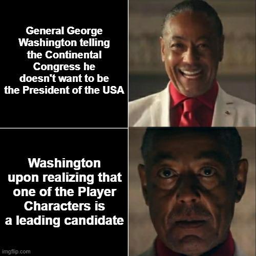 General George Washington telling the Continental Congress he doesn't want to be the President of the USA Washington upon realizing that one of the Player Characters is a leading candidate imgflip.com