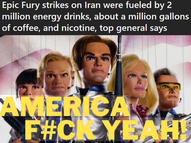 Epic Fury strikes on Iran were fueled by 2 million energy drinks, about a million gallons of coffee, and nicotine, top general says AMERICA F#CK YEAH!