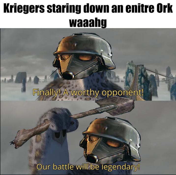 Kriegers staring down an enitre Ork waaahg Finally! A worthy opponent! Our battle will be legendary!