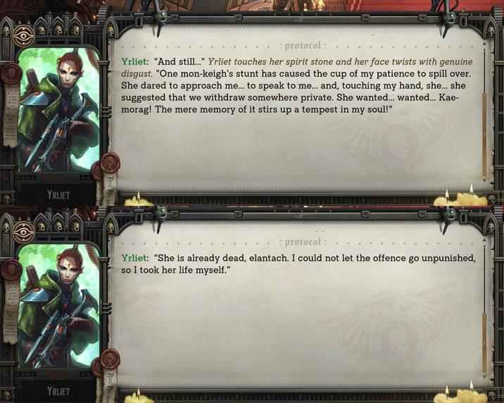 Pl Tene is YRLIET YRLIET : protocol: Yrliet: "And still..." Yrliet touches her spirit stone and her face twists with genuine disgust. "One mon-keigh's stunt has caused the cup of my patience to spill over. She dared to approach me... to speak to me... and, touching my hand, she... she suggested that we withdraw somewhere private. She wanted... wanted... Kae- morag! The mere memory of it stirs up a tempest in my soul!" MM AA : protocol: Yrliet: "She is already dead, elantach. I could not let the offence go unpunished, so I took her life myself."