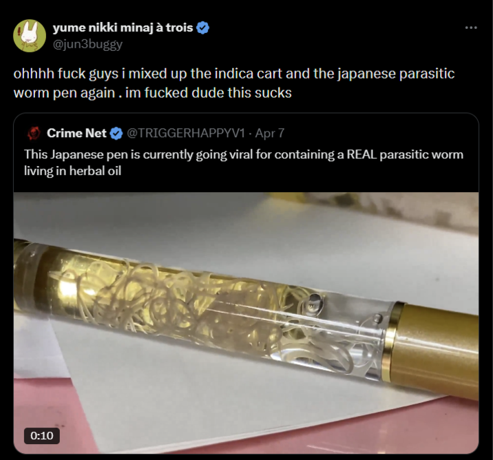 yume nikki minaj à trois @jun3buggy ohhhh f--- guys i mixed up the indica cart and the japanese parasitic worm pen again. im f----- dude this sucks Crime Net @TRIGGERHAPPYV1 - Apr 7 This Japanese pen is currently going viral for containing a REAL parasitic worm living in herbal oil 0:10