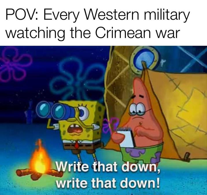 POV: Every Western military watching the Crimean war Write that down, write that down!