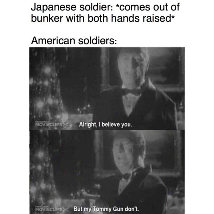 Japanese soldier: *comes out of bunker with both hands raised* American soldiers: FANDANGO MOVIECLIPS Alright, I believe you. FANDANGO MOVIECLIPS But my Tommy Gun don't.