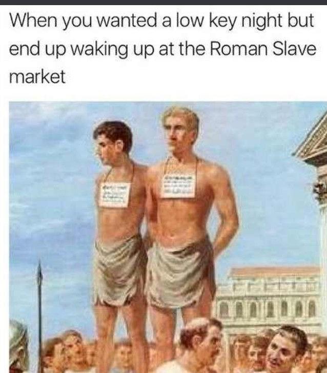 When you wanted a low key night but end up waking up at the Roman Slave market