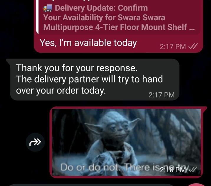 ... Delivery Update: Confirm Your Availability for Swara Swara Multipurpose 4-Tier Floor Mount Shelf ... Yes, I'm available today Thank you for your response. The delivery partner will try to hand 2:17 PM over your order today. 2:17 PM Do or do not. There is218 PM