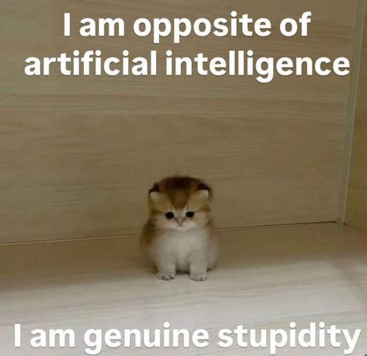 I am opposite of artificial intelligence I am genuine stupidity