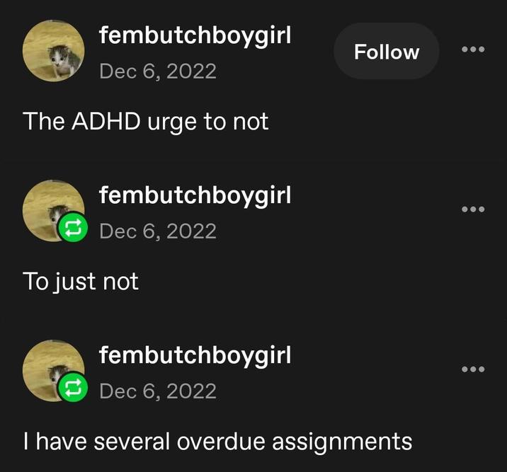 fembutchboygirl Dec 6, 2022 The ADHD urge to not fembutchboygirl Dec 6, 2022 To just not fembutchboygirl Dec 6, 2022 Follow I have several overdue assignments