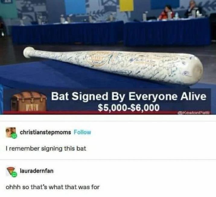 Bat Signed By Everyone Alive $5,000-$6,000 KeatonPatt christianstepmoms Follow I remember signing this bat lauradernfan ohhh so that's what that was for