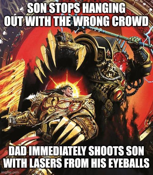 SON STOPS HANGING OUT WITH THE WRONG CROWD DAD IMMEDIATELY SHOOTS SON WITH LASERS FROM HIS EYEBALLS imgflip.com