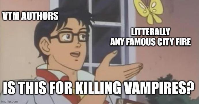 VTM AUTHORS LITTERALLY ANY FAMOUS CITY FIRE IS THIS FOR KILLING VAMPIRES? imgflip.com