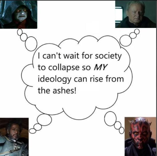 I can't wait for society to collapse so MY ideology can rise from the ashes! Ос