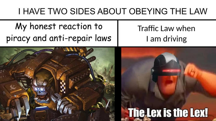I HAVE TWO SIDES ABOUT OBEYING THE LAW My honest reaction to piracy and anti-repair laws Traffic Law when I am driving wwwww The Lex is the Lex!