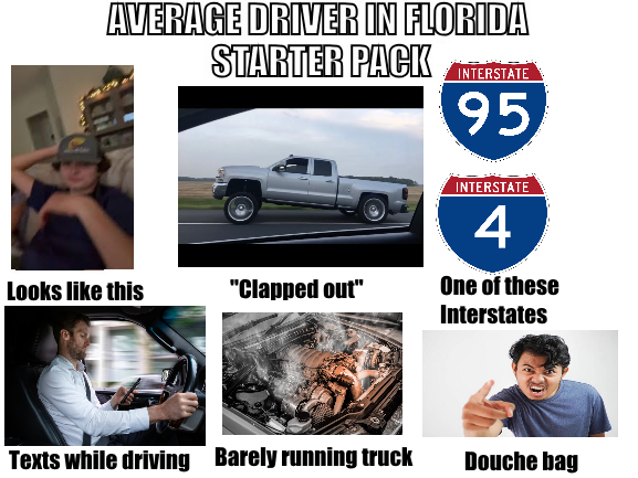 AVERAGE DRIVER IN FLORIDA STARTER PACK INTERSTATE 95 INTERSTATE 4 Looks like this "Clapped out" One of these Interstates Texts while driving Barely running truck Douche bag