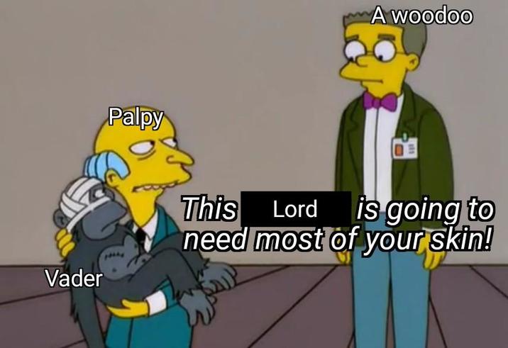 Vader Palpy This Lord A woodoo is going to need most of your skin!