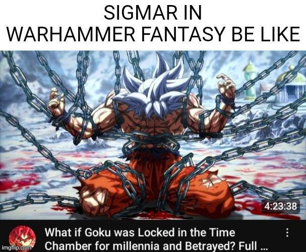 SIGMAR IN WARHAMMER FANTASY BE LIKE What if Goku was Locked in the Time imgflip.com Chamber for millennia and Betrayed? Full ... 4:23:38