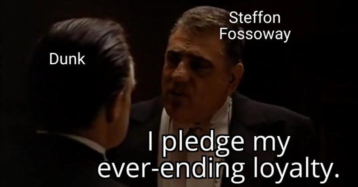 Dunk Steffon Fossoway I pledge my ever-ending loyalty.