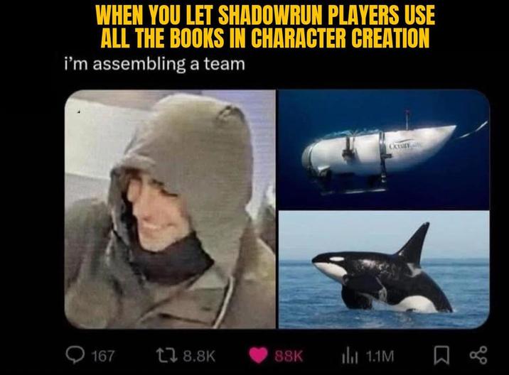 WHEN YOU LET SHADOWRUN PLAYERS USE ALL THE BOOKS IN CHARACTER CREATION i'm assembling a team Cossus 167 178.8K 88K 1.1M 8