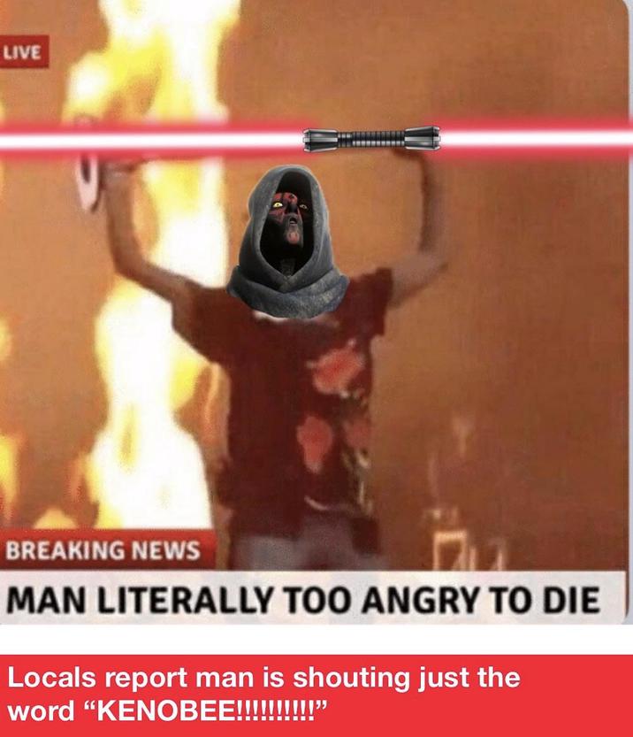 LIVE BREAKING NEWS MAN LITERALLY TOO ANGRY TO DIE Locals report man is shouting just the word "KENOBEE!!!!!!!!!!"
