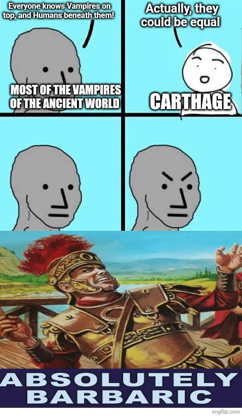 Everyone knows Vampires on top, and Humans beneath them! Actually, they could be equal MOST OF THE VAMPIRES OF THE ANCIENT WORLD CARTHAGE ABSOLUTELY BARBARIC imgflip.com