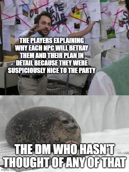 PEPE THE PLAYERS EXPLAINING WHY EACH NPC WILL BETRAY THEM AND THEIR PLAN IN DETAIL BECAUSE THEY WERE SUSPICIOUSLY NICE TO THE PARTY THE DM WHO HASN'T THOUGHT OF ANY OF THAT imgflip.com