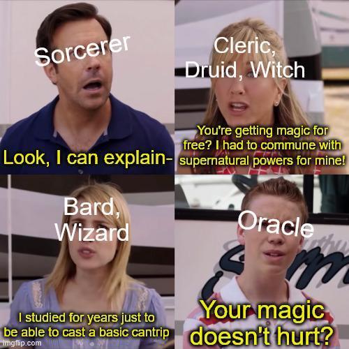 Sorcerer Cleric, Druid, Witch You're getting magic for free? I had to commune with Look, I can explain-supernatural powers for mine! Bard, Wizard Oracle Your magic I studied for years just to be able to cast a basic cantrip doesn't hurt? imgflip.com