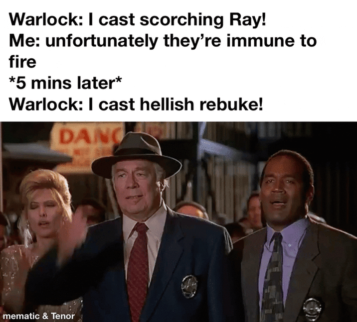 Warlock: I cast scorching Ray! Me: unfortunately they're immune to fire *5 mins later* Warlock: I cast hellish rebuke! DANG mematic & Tenor