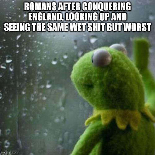 ROMANS AFTER CONQUERING ENGLAND, LOOKING UP AND SEEING THE SAME WET S--- BUT WORST imgflip.com