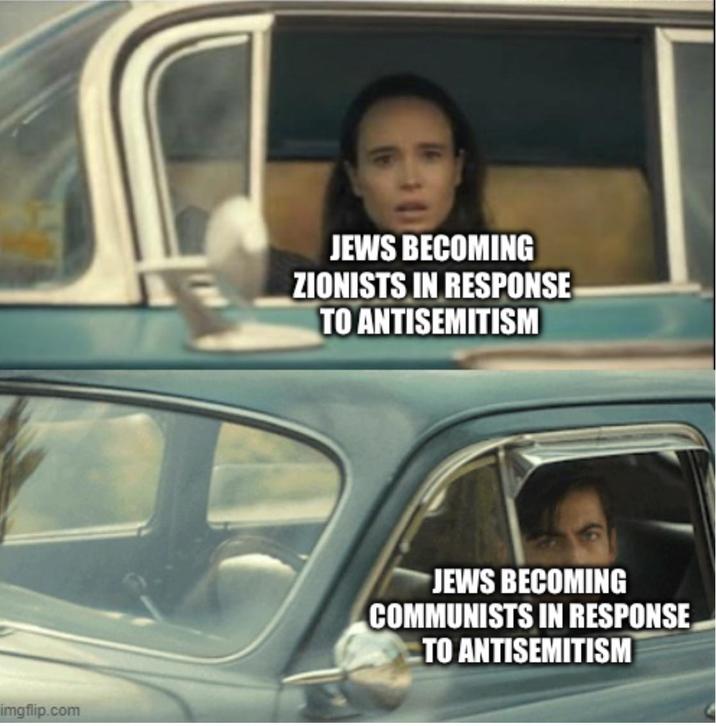 imgflip.com JEWS BECOMING ZIONISTS IN RESPONSE TO ANTISEMITISM JEWS BECOMING COMMUNISTS IN RESPONSE TO ANTISEMITISM
