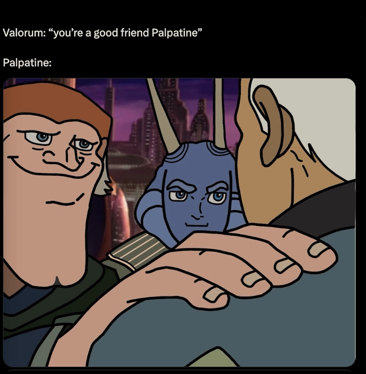 Valorum: "you're a good friend Palpatine" Palpatine: