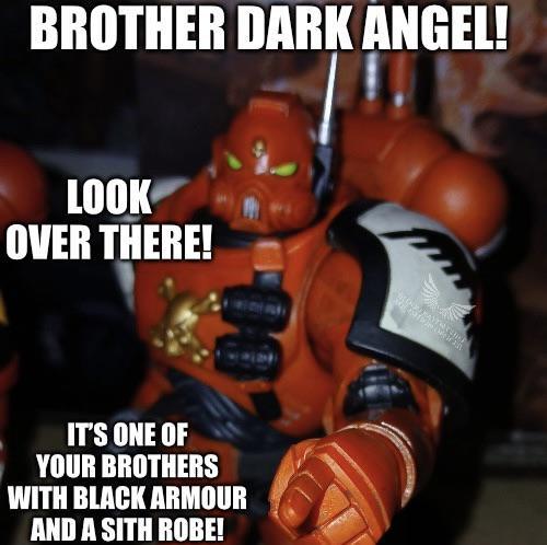 BROTHER DARK ANGEL! LOOK OVER THERE! IT'S ONE OF YOUR BROTHERS WITH BLACK ARMOUR AND A SITH ROBE! www