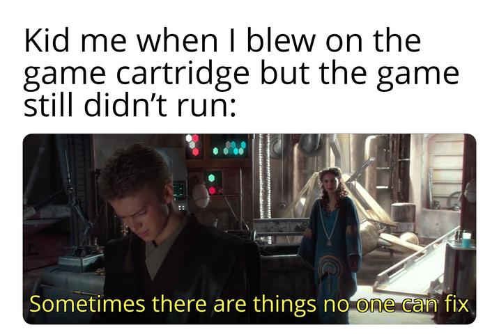 Kid me when I blew on the game cartridge but the game still didn't run: Sometimes there are things no one can fix