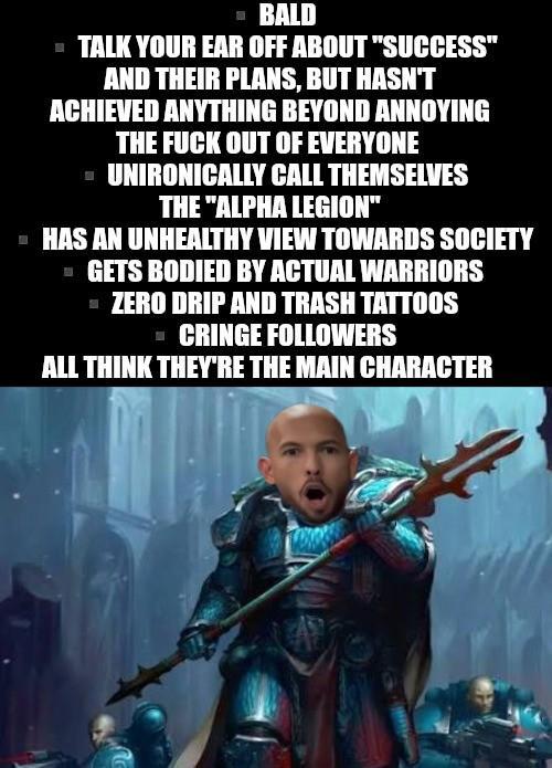 ■BALD ■TALK YOUR EAR OFF ABOUT "SUCCESS" AND THEIR PLANS, BUT HASN'T ACHIEVED ANYTHING BEYOND ANNOYING THE F--- OUT OF EVERYONE UNIRONICALLY CALL THEMSELVES THE "ALPHA LEGION" •HAS AN UNHEALTHY VIEW TOWARDS SOCIETY ■GETS BODIED BY ACTUAL WARRIORS ZERO DRIP AND TRASH TATTOOS ■CRINGE FOLLOWERS ALL THINK THEY'RE THE MAIN CHARACTER A