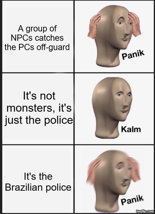 A group of NPCs catches the PCs off-guard Panik It's not monsters, it's just the police| Kalm It's the Brazilian police Panik imgflip.com