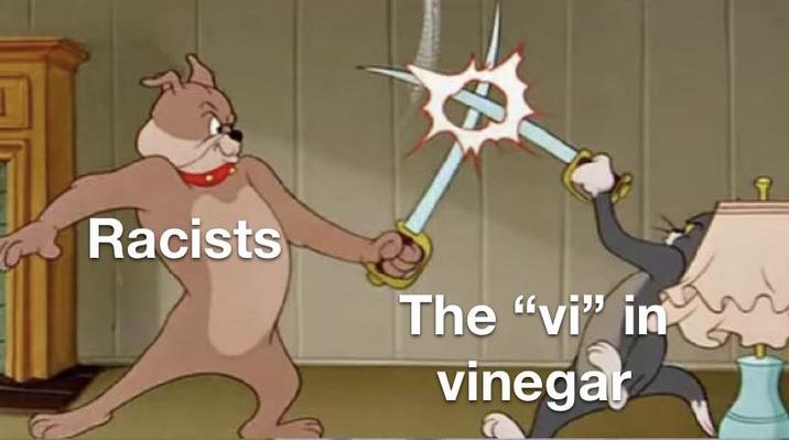 Racists The "vi" in vinegar